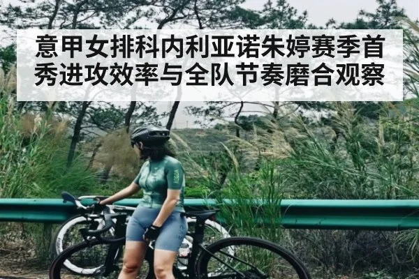 意甲女排科内利亚诺朱婷赛季首秀进攻效率与全队节奏磨合观察