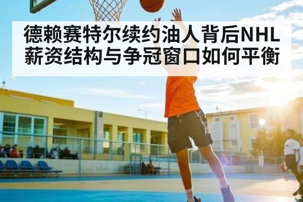 德赖赛特尔续约油人背后NHL薪资结构与争冠窗口如何平衡